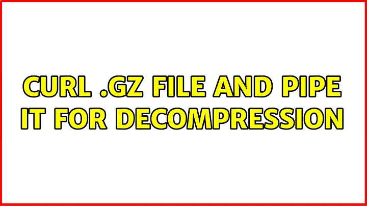 curl .gz file and pipe it for decompression (2 Solutions!!)