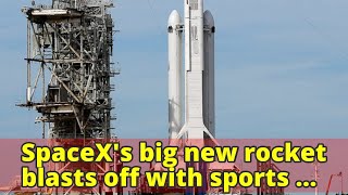 SpaceX's big new rocket blasts off with sports car on top