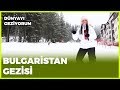 Dünyayı Geziyorum - Bulgaristan | 20 Ocak 2019