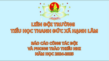 LIÊN ĐỘI TRƯỜNG  TIỂU HỌC THANH ĐỨC BÁO CÁO CÔNG TÁC ĐỘIVÀ PHONG TRÀO THIẾU NHI NĂM HỌC 2024-2025