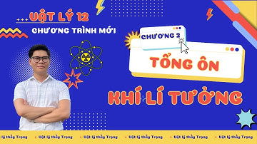 [VẬT LÝ 12] CHƯƠNG TRÌNH MỚI - TỔNG ÔN CHƯƠNG 2 - KHÍ LÍ TƯỞNG