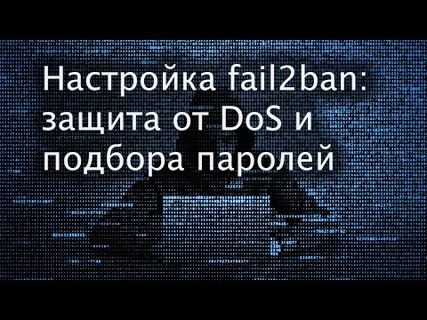 Видео: Настраиваем fail2ban: защита от DoS и подбора паролей