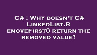 C# : Why doesn't C# LinkedList.RemoveFirst() return the removed value