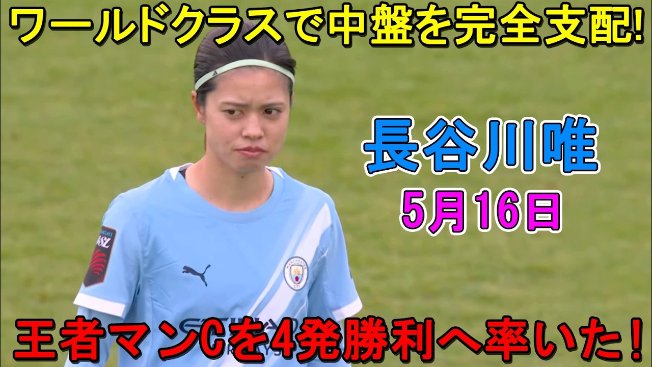 【5月16日】長谷川唯がワールドクラスの圧巻パフォーマンスで中盤を完全支配！チームを4発勝利へ率いた！