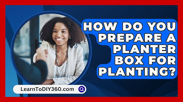 How Do You Prepare A Planter Box For Planting? - LearnToDIY360.com