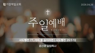 260426 주일 11시예배 | 사도행전77. 가야 할 길이라면(행25:1-12) | 윤신광 목사 | 기장제일교회