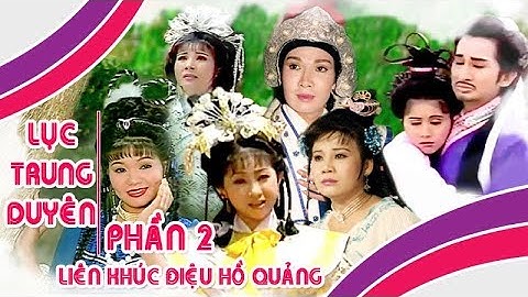 LỤC TRUNG DUYÊN PHẦN 2 | Liên khúc điệu hồ quảng Vũ Linh, Ngọc Huyền, Thoại Mỹ | Cải Lương Tôi Yêu