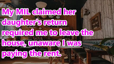 My MIL claimed her daughter's return required me to leave the house, unaware I was paying the rent. - DayDayNews