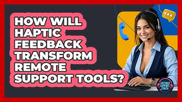 How Will Haptic Feedback Transform Remote Support Tools? - Customer Support Coach