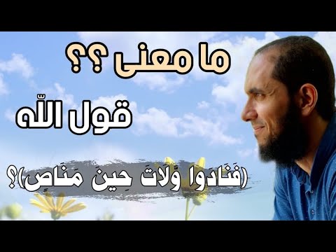 ما معنى قول الله فنادوا ولات حين مناص د أحمد رجب