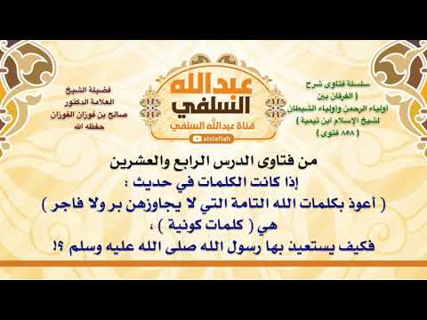 الشيخ صالح الفوزان إذا كانت الكلمات في حديث أعوذ بكلمات الله التامة التي لا يجاوزهن بر ولا فا