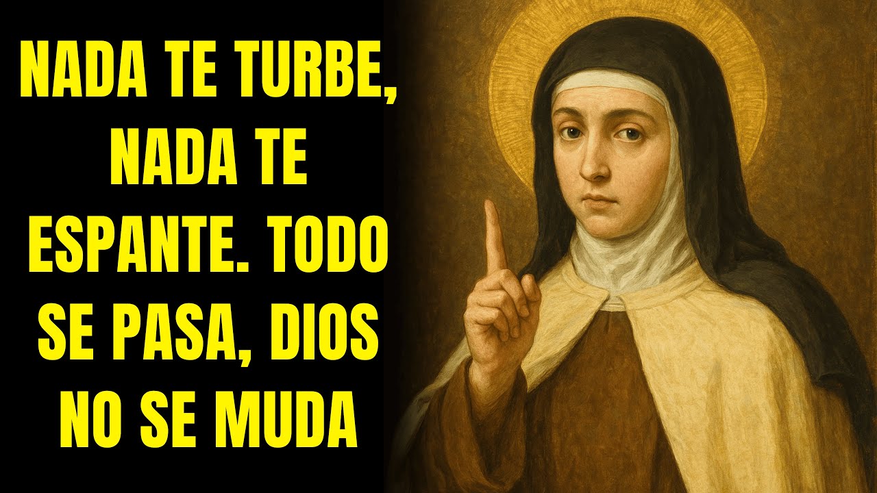 SANTA TERESA: NADA TE TURBE, NADA TE ESPANTE. TODO SE PASA, DIOS NO SE MUDA.