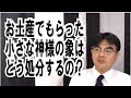 第607回「お土産でもらった小さな神像や仏像は、どう処分したらいいの？」葬儀・葬式ｃｈ