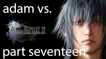 Adam vs. Final Fantasy XV (Part Seventeen)
