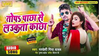 Pradeshi Piya Yadav -तोपs पाछा से लउकता काछा - Pachha Se Laukata Kachha - New Bhojpuri Superhit Song