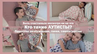 Кто такие аутисты? | Приступы возбуждения, гнева, самоагрессии | Быть счастливым несмотря ни на что!