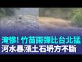 全台雨量前三都在新竹！雨彈比台北猛！河水暴漲土石坍方不斷！北埔泥水漫流淹沒道路 桃園復興雨量也破368毫米 烤肉區溪水暴漲畫面驚人｜三立新聞LIVE