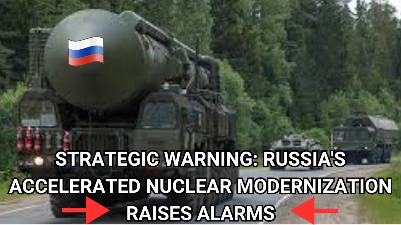 Strategic Warning Russia's Accelerated Nuclear Modernization Raises Alarms