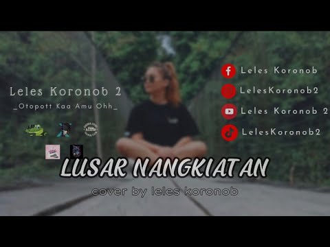 LUSAR NANGKIATAN COVER BY  LELES KORONOB 2 MESTONINDUT