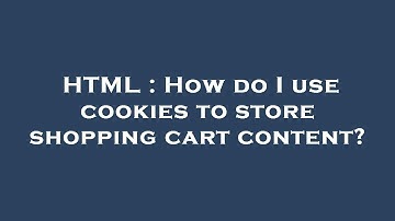 HTML : How do I use cookies to store shopping cart content?