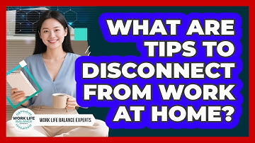 What Are Tips To Disconnect From Work At Home?