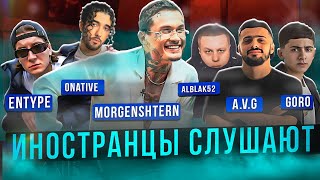 Иностранцы Слушают: ALBLAK 52 / A.V.G. & GORO / ONATIVE / ENTYPE / MORGENSHTERN