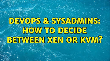 DevOps & SysAdmins: How to decide between Xen or KVM? (2 Solutions!!)