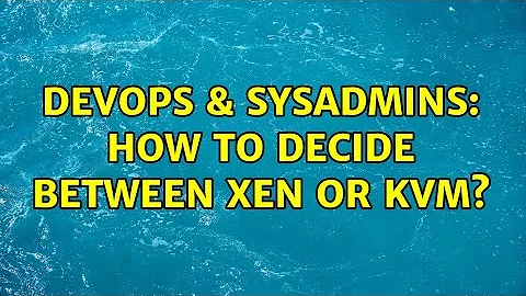 DevOps & SysAdmins: How to decide between Xen or KVM? (2 Solutions!!)