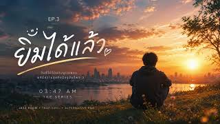 03:47 AM — Ep.3 Ending. | ยิ้มได้แล้ว (Official Audio)