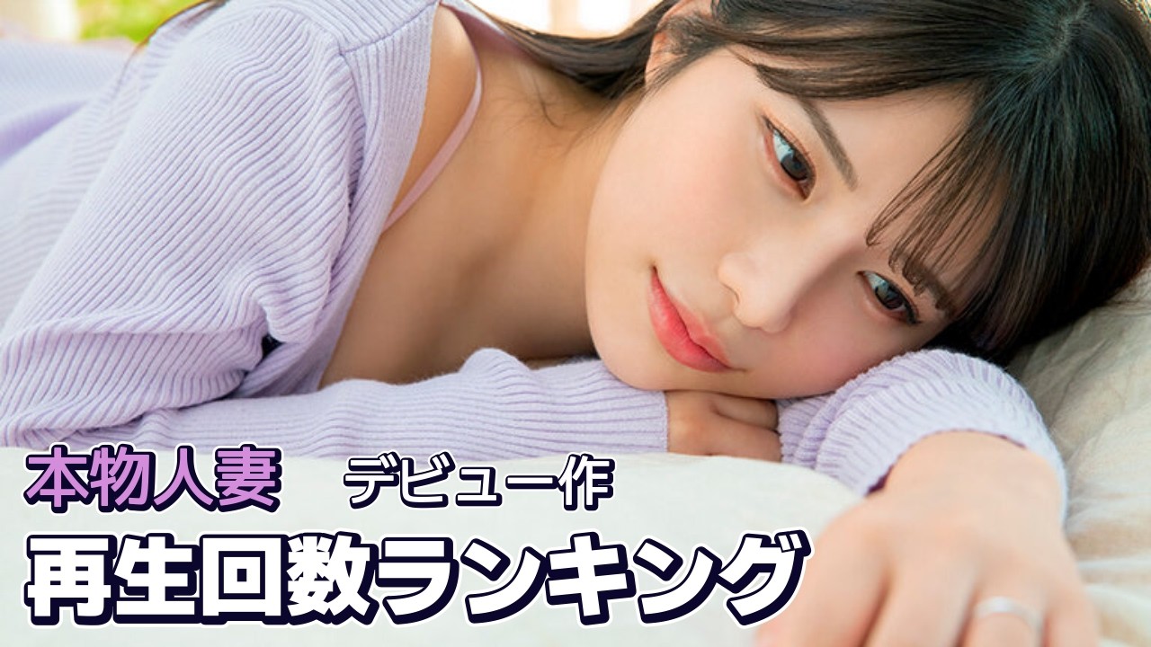 本物人妻　デビュー作　サンプル動画の再生回数ランキング
