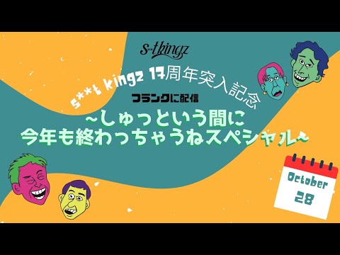 s**t kingz 17周年突入記念 フランクに配信~しゅっという間に