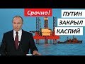 ВОТ ЭТО ПОВОРОТ! Путин закрыл Каспий  от чужаков - СРОЧНЫЕ НОВОСТИ