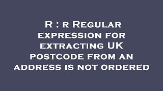 R : r Regular expression for extracting UK postcode from an address is not ordered