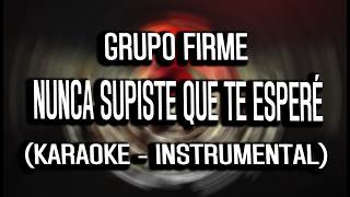 Grupo Firme - Nunca Supiste Que Te Esperé (KARAOKE - INSTRUMENTAL)