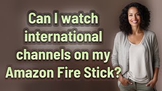 Can I watch international channels on my Amazon Fire Stick?