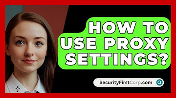 How To Use Proxy Settings? - SecurityFirstCorp.com