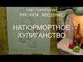 Рисунок. Введение. Натюрмортное хулиганство