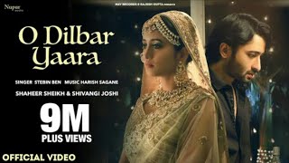 O DILBAR YAARA (Official Video) Stebin Ben | Shaheer Sheikh | Shivangi Joshi | New Hindi Song 2021