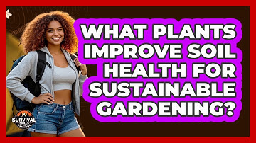 What Plants Improve Soil Health For Sustainable Gardening? - Survival Skills for Everyone
