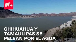 Chihuahua y Tamaulipas se disputan el agua que hay en las presas - Despierta