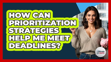 How Can Prioritization Strategies Help Me Meet Deadlines? - Ultimate Life Hacks