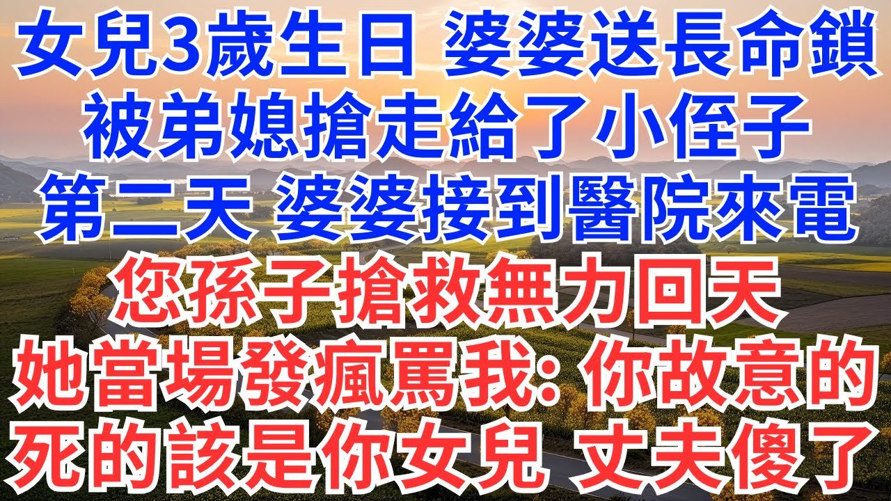 女兒3歲生日，婆婆送長命鎖，被弟媳搶走給了小侄子，第二天，婆婆接到醫院來電，您孫子搶救無力回天，她當場發瘋罵我：你故意的，死的該是你女兒，丈夫傻了！#為人處世#生活經驗#情感故事#故事#小說#情感