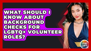 What Should I Know About Background Checks For LGBTQ+ Volunteer Roles? - Living LGBTQ