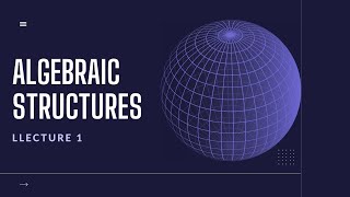 Algebraic Structures- Lecture 1
