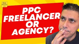 Information PPC Freelancer Vs PPC Agency: Who Is Best For Your Google Ads | Ajay Dhunna Guide