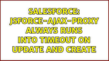 Salesforce: jsforce-ajax-proxy always runs into timeout on Update and Create