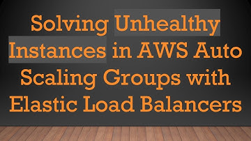 Solving Unhealthy Instances in AWS Auto Scaling Groups with Elastic Load Balancers