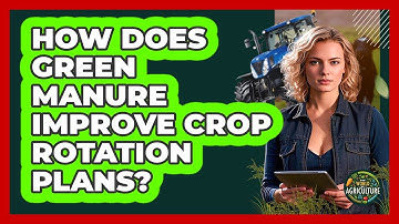 How Does Green Manure Improve Crop Rotation Plans? - The World of Agriculture
