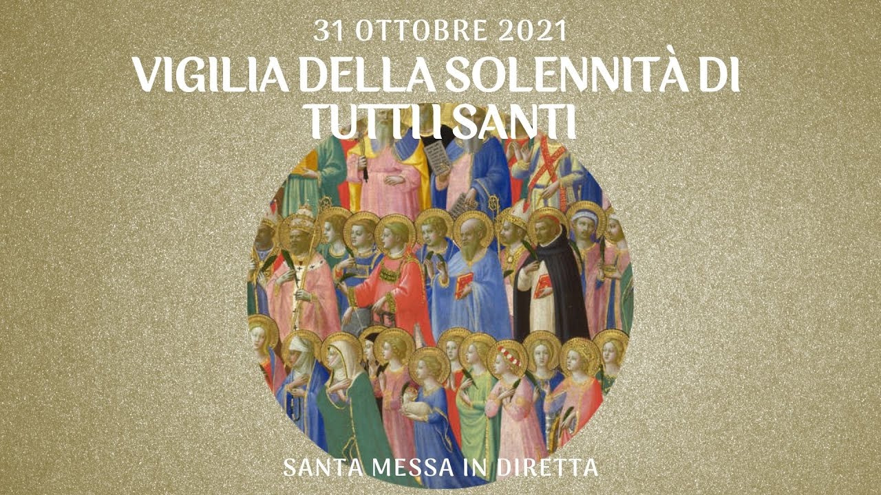 31 ottobre 2021 - VIGILIA DELLA SOLENNITÀ DI TUTTI I SANTI - S. Messa