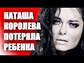 НАТАША КОРОЛЕВА ПОТЕРЯЛА РЕБЕНКА